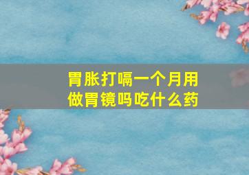 胃胀打嗝一个月用做胃镜吗吃什么药