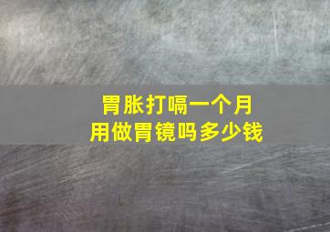 胃胀打嗝一个月用做胃镜吗多少钱