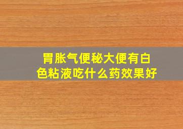 胃胀气便秘大便有白色粘液吃什么药效果好