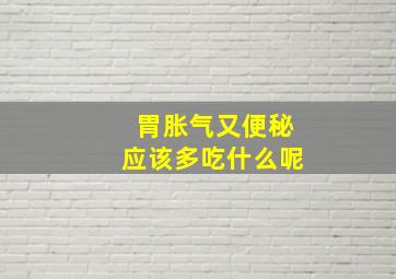 胃胀气又便秘应该多吃什么呢