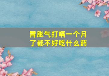 胃胀气打嗝一个月了都不好吃什么药