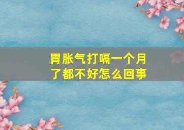 胃胀气打嗝一个月了都不好怎么回事