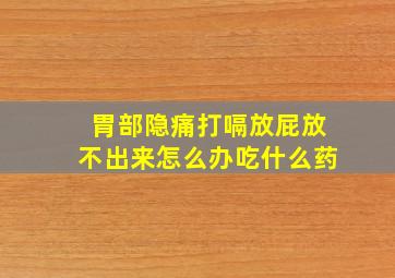 胃部隐痛打嗝放屁放不出来怎么办吃什么药