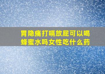 胃隐痛打嗝放屁可以喝蜂蜜水吗女性吃什么药