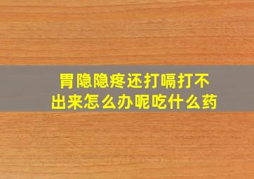 胃隐隐疼还打嗝打不出来怎么办呢吃什么药