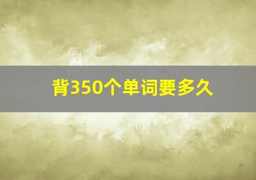 背350个单词要多久