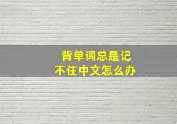 背单词总是记不住中文怎么办