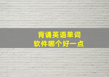 背诵英语单词软件哪个好一点