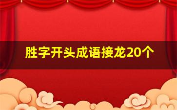 胜字开头成语接龙20个