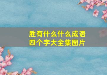 胜有什么什么成语四个字大全集图片