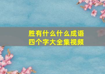 胜有什么什么成语四个字大全集视频