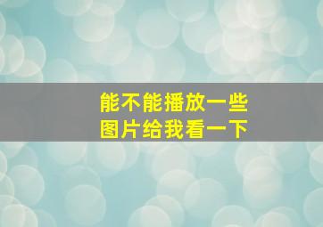 能不能播放一些图片给我看一下