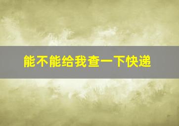 能不能给我查一下快递