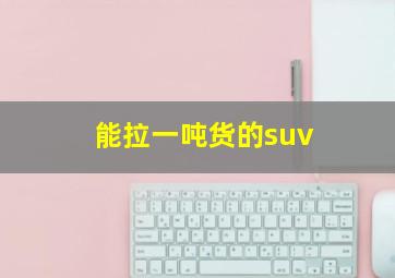 能拉一吨货的suv