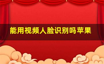 能用视频人脸识别吗苹果