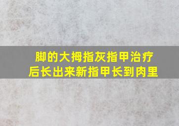 脚的大拇指灰指甲治疗后长出来新指甲长到肉里