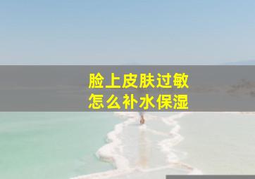 脸上皮肤过敏怎么补水保湿