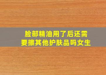 脸部精油用了后还需要擦其他护肤品吗女生