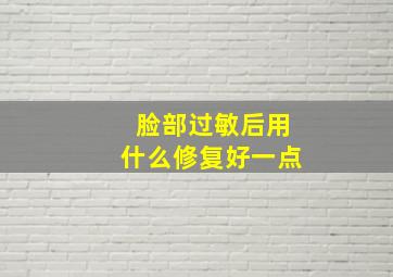 脸部过敏后用什么修复好一点