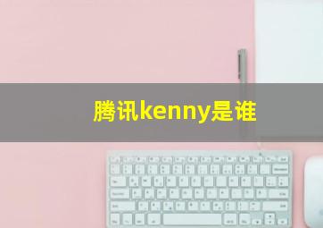 腾讯kenny是谁