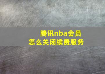 腾讯nba会员怎么关闭续费服务