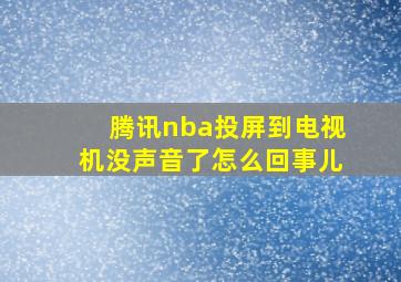 腾讯nba投屏到电视机没声音了怎么回事儿