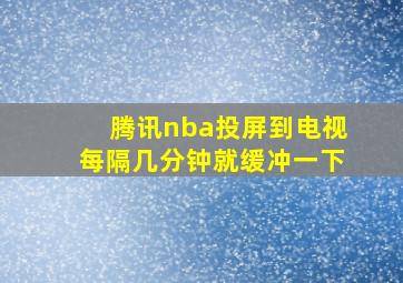 腾讯nba投屏到电视每隔几分钟就缓冲一下