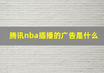 腾讯nba插播的广告是什么