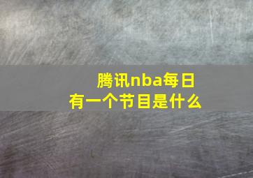 腾讯nba每日有一个节目是什么