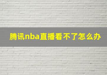 腾讯nba直播看不了怎么办