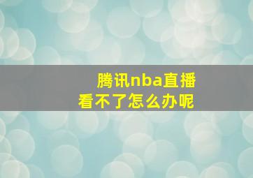 腾讯nba直播看不了怎么办呢