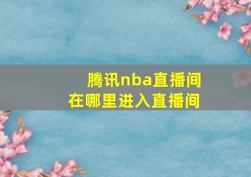 腾讯nba直播间在哪里进入直播间