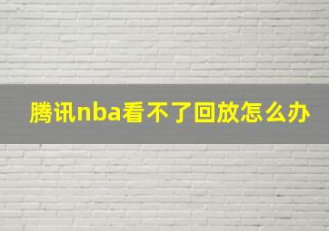 腾讯nba看不了回放怎么办