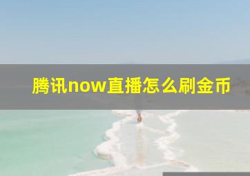 腾讯now直播怎么刷金币