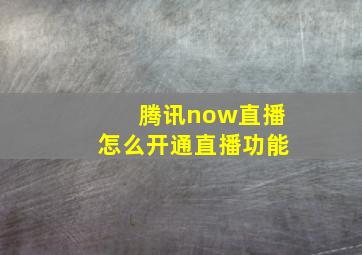 腾讯now直播怎么开通直播功能