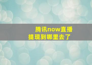 腾讯now直播提现到哪里去了