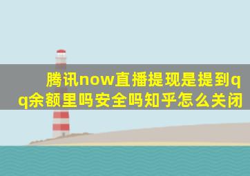 腾讯now直播提现是提到qq余额里吗安全吗知乎怎么关闭