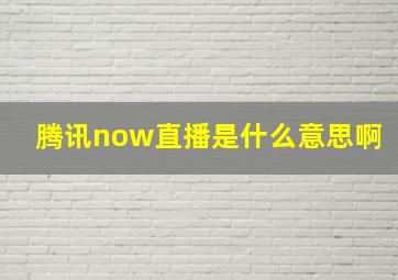 腾讯now直播是什么意思啊