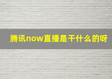 腾讯now直播是干什么的呀