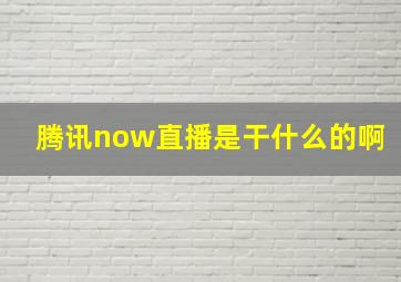 腾讯now直播是干什么的啊