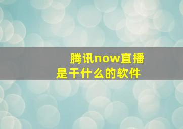 腾讯now直播是干什么的软件