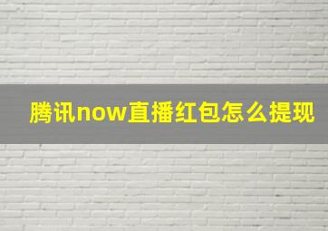 腾讯now直播红包怎么提现