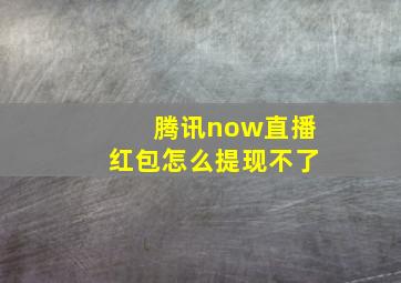 腾讯now直播红包怎么提现不了