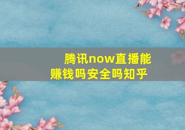 腾讯now直播能赚钱吗安全吗知乎