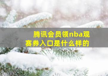 腾讯会员领nba观赛券入口是什么样的