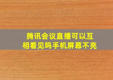 腾讯会议直播可以互相看见吗手机屏幕不亮