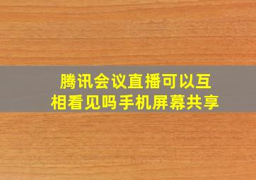 腾讯会议直播可以互相看见吗手机屏幕共享