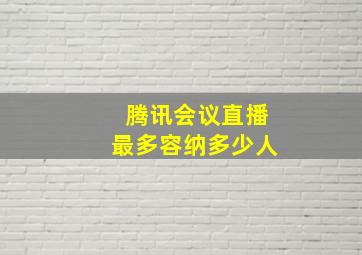 腾讯会议直播最多容纳多少人