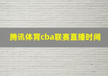 腾讯体育cba联赛直播时间