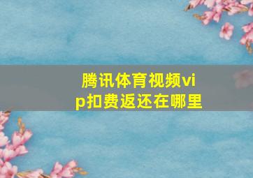 腾讯体育视频vip扣费返还在哪里